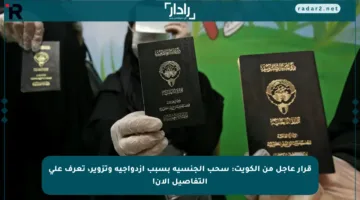 قرار عاجل من الكويت: سحب الجنسية بسبب ازدواجية وتزوير، تعرف على التفاصيل الآن!